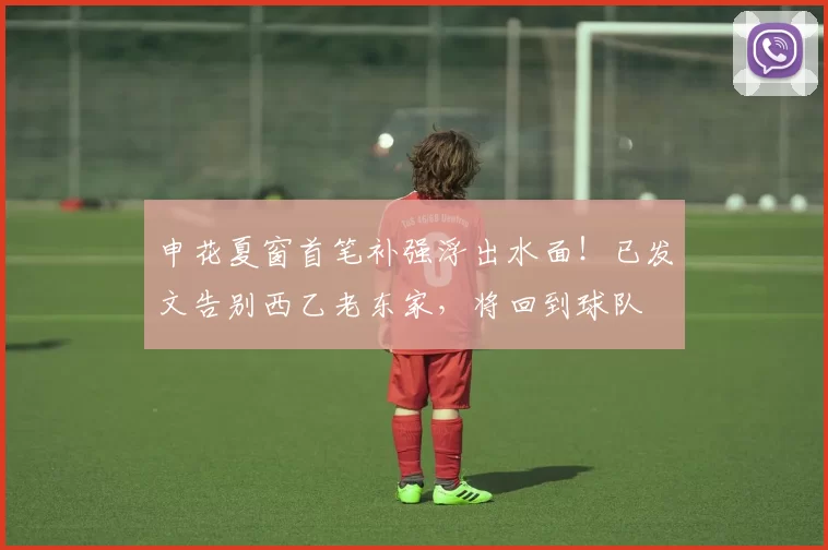 申花夏窗首笔补强浮出水面！已发文告别西乙老东家，将回到球队