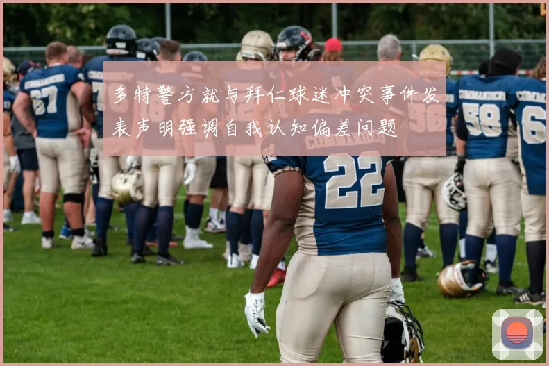 多特警方就与拜仁球迷冲突事件发表声明强调自我认知偏差问题
