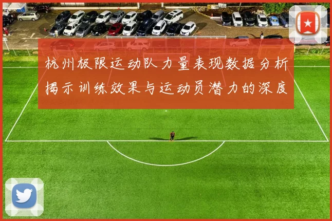 杭州极限运动队力量表现数据分析揭示训练效果与运动员潜力的深度洞察