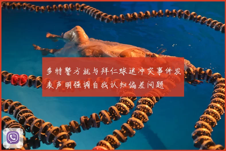 多特警方就与拜仁球迷冲突事件发表声明强调自我认知偏差问题