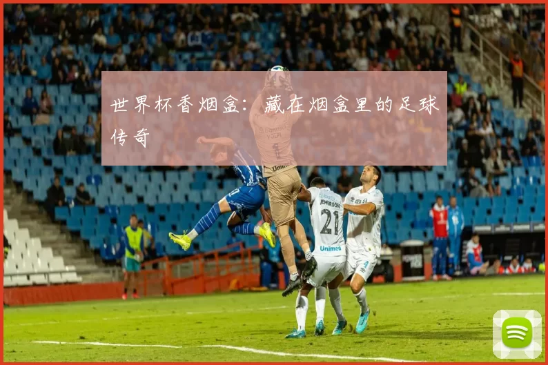 世界杯香烟盒：藏在烟盒里的足球传奇