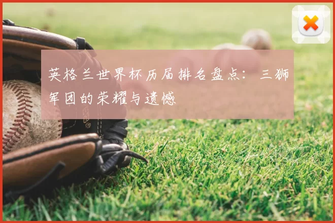 英格兰世界杯历届排名盘点：三狮军团的荣耀与遗憾