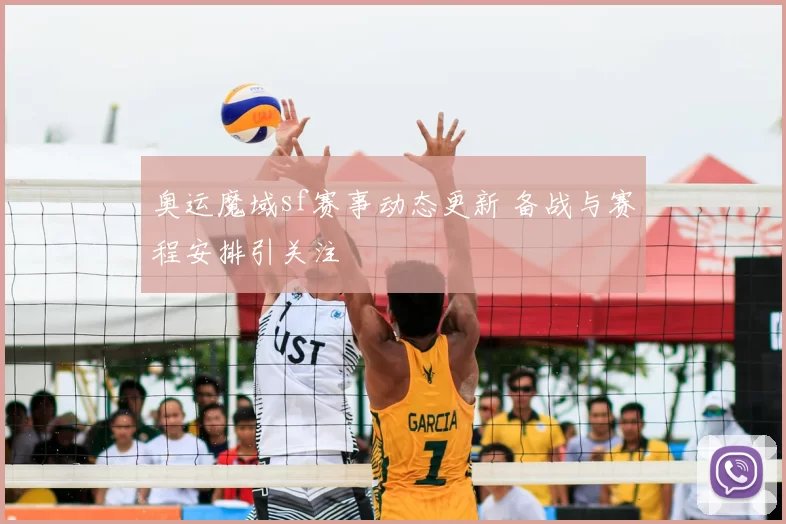 奥运魔域sf赛事动态更新 备战与赛程安排引关注