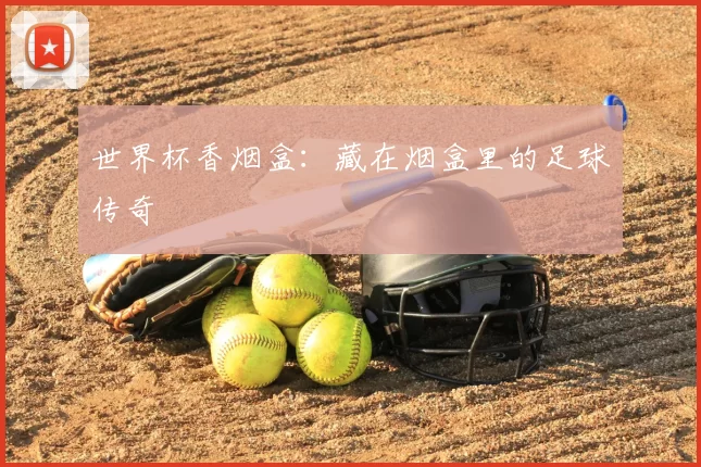 世界杯香烟盒:藏在烟盒里的足球传奇
