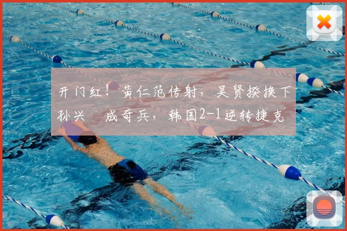 开门红!黄仁范传射,吴贤揆换下孙兴慜成奇兵,韩国2-1逆转捷克