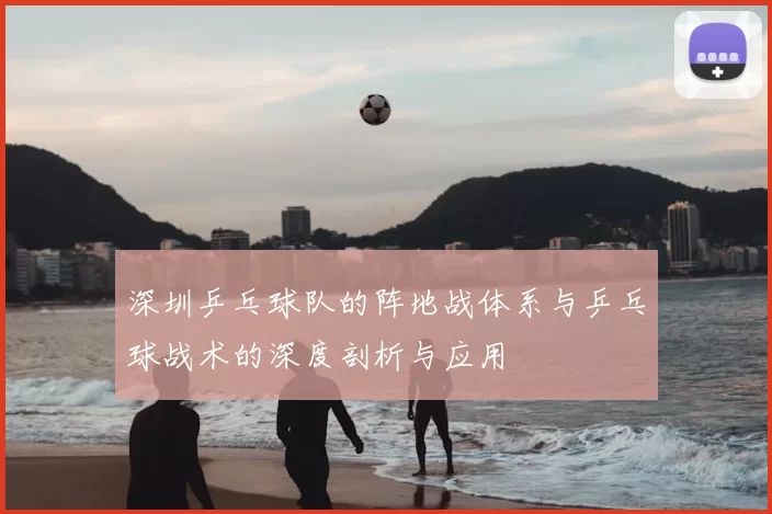 深圳乒乓球队的阵地战体系与乒乓球战术的深度剖析与应用