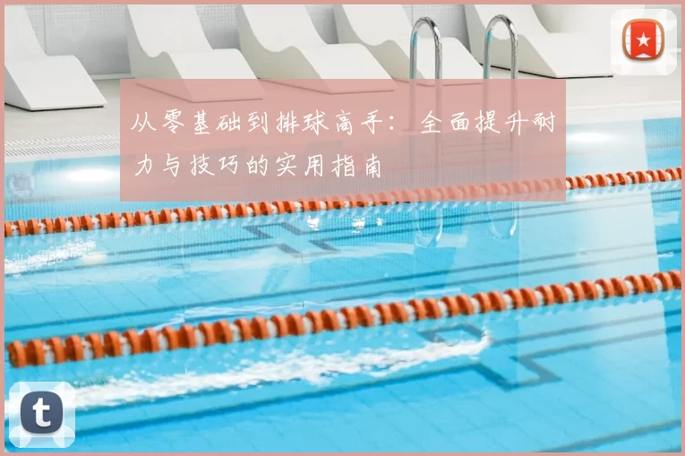 从零基础到排球高手:全面提升耐力与技巧的实用指南