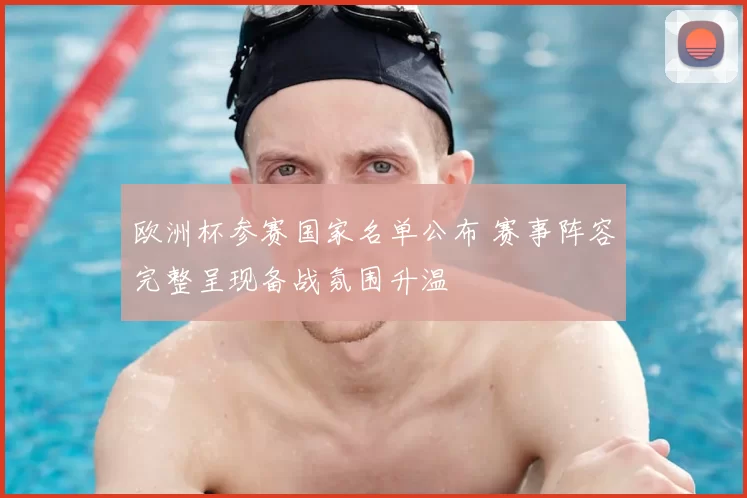 欧洲杯参赛国家名单公布 赛事阵容完整呈现备战氛围升温