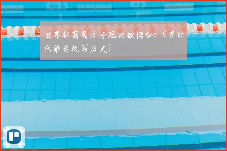 世界杯葡萄牙夺冠次数揭秘:C罗时代能否改写历史?