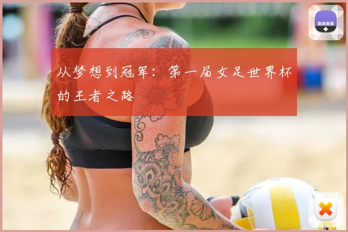 从梦想到冠军：第一届女足世界杯的王者之路