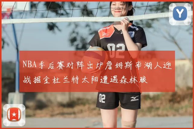 NBA季后赛对阵出炉詹姆斯率湖人迎战掘金杜兰特太阳遭遇森林狼