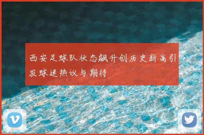 西安足球队状态飙升创历史新高引发球迷热议与期待