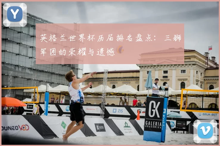 英格兰世界杯历届排名盘点：三狮军团的荣耀与遗憾