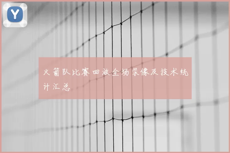 火箭队比赛回放全场录像及技术统计汇总