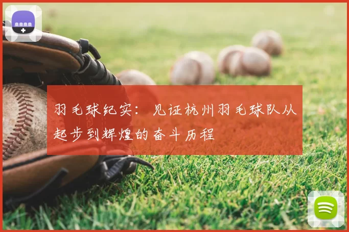 羽毛球纪实：见证杭州羽毛球队从起步到辉煌的奋斗历程