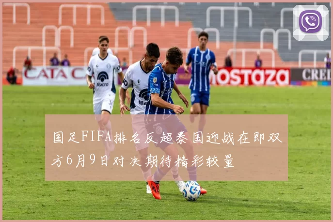 国足FIFA排名反超泰国迎战在即双方6月9日对决期待精彩较量