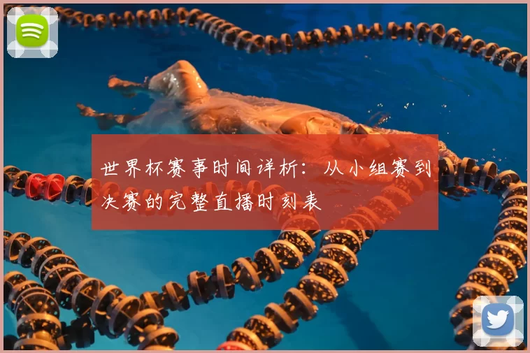 世界杯赛事时间详析：从小组赛到决赛的完整直播时刻表