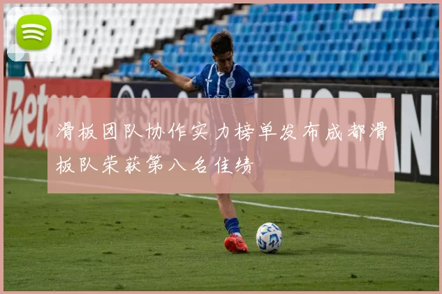滑板团队协作实力榜单发布成都滑板队荣获第八名佳绩