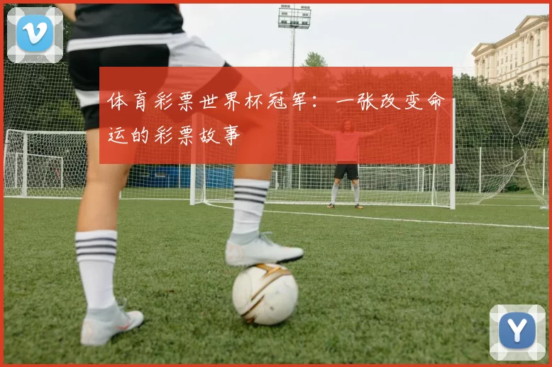 体育彩票世界杯冠军：一张改变命运的彩票故事