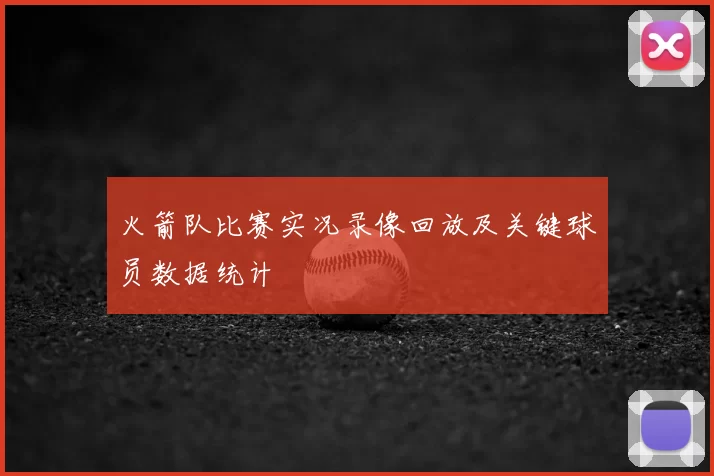 火箭队比赛实况录像回放及关键球员数据统计