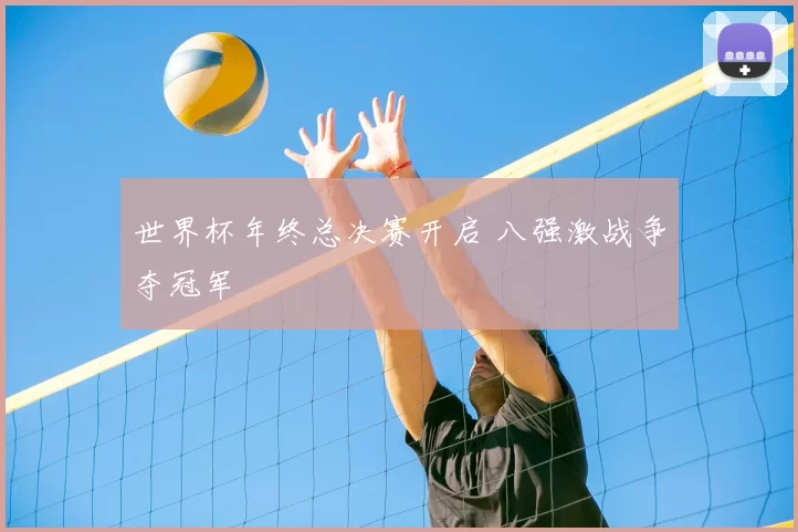 世界杯年终总决赛开启 八强激战争夺冠军