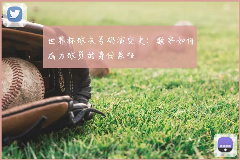 世界杯球衣号码演变史：数字如何成为球员的身份象征