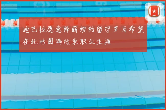 迪巴拉愿意降薪续约留守罗马希望在此地圆满结束职业生涯