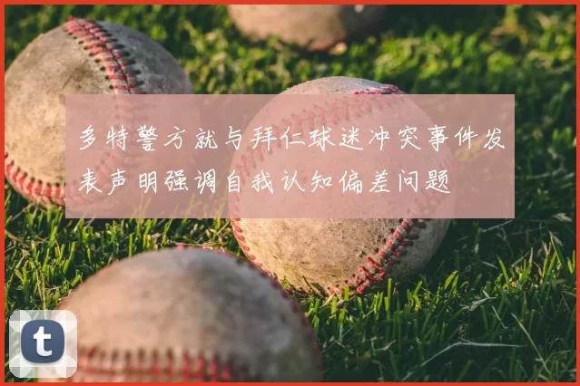 多特警方就与拜仁球迷冲突事件发表声明强调自我认知偏差问题