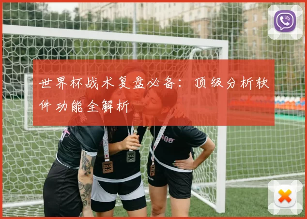 世界杯战术复盘必备：顶级分析软件功能全解析