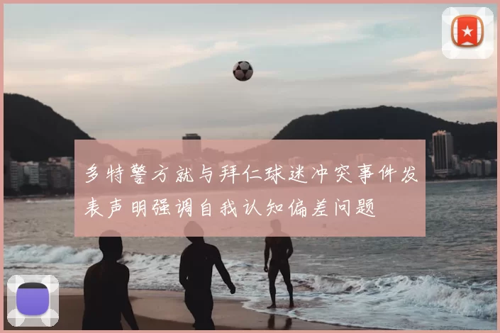 多特警方就与拜仁球迷冲突事件发表声明强调自我认知偏差问题