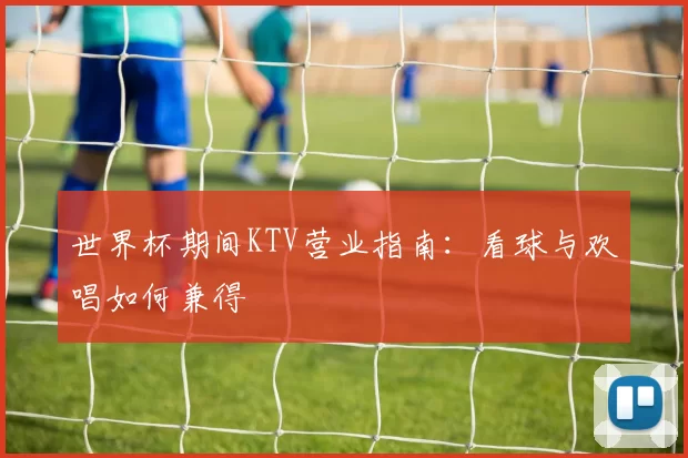 世界杯期间KTV营业指南:看球与欢唱如何兼得