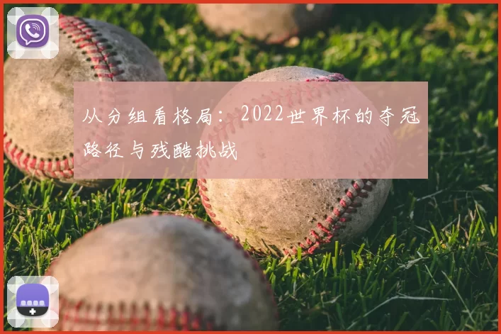 从分组看格局:2022世界杯的夺冠路径与残酷挑战