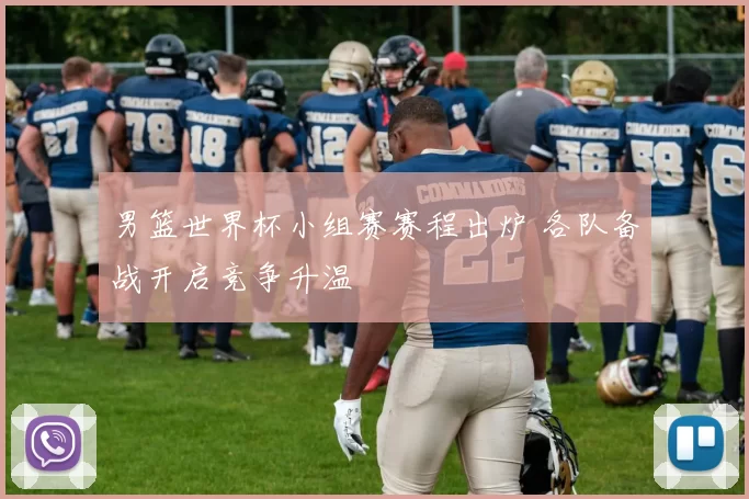 男篮世界杯小组赛赛程出炉 各队备战开启竞争升温